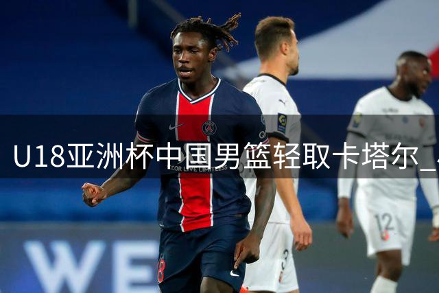 U18亚洲杯中国男篮轻取卡塔尔 小组积分暂居榜首
